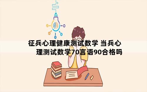 征兵心理健康测试数学 当兵心理测试数学70言语90合格吗